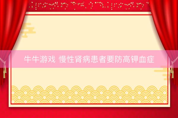 牛牛游戏 慢性肾病患者要防高钾血症