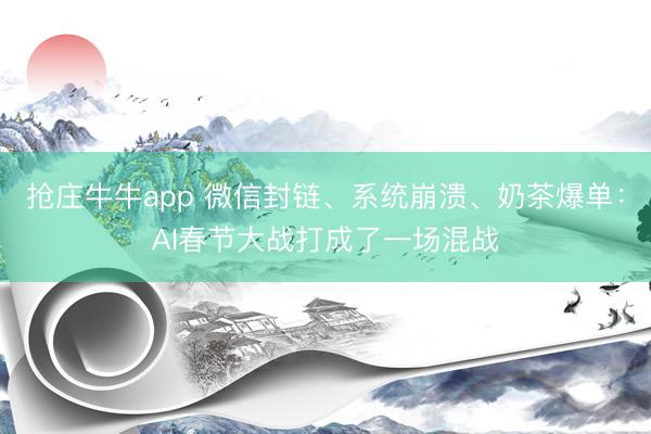 抢庄牛牛app 微信封链、系统崩溃、奶茶爆单：AI春节大战打成了一场混战