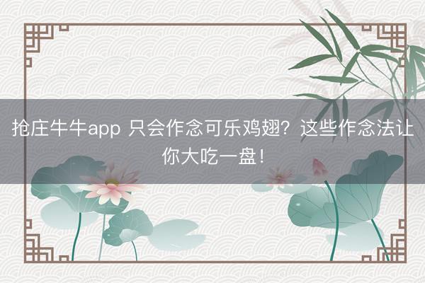 抢庄牛牛app 只会作念可乐鸡翅？这些作念法让你大吃一盘！