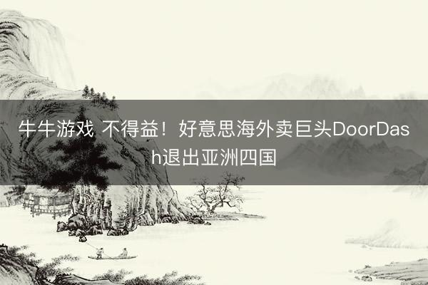 牛牛游戏 不得益！好意思海外卖巨头DoorDash退出亚洲四国