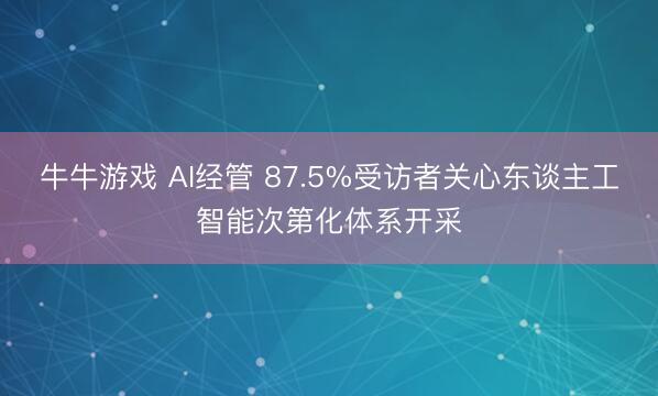 牛牛游戏 AI经管 87.5%受访者关心东谈主工智能次第化体系开采