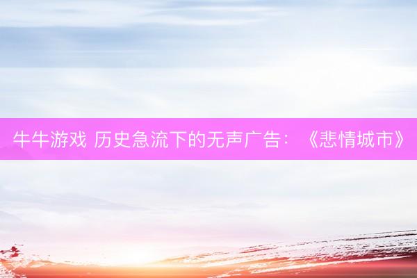 牛牛游戏 历史急流下的无声广告：《悲情城市》
