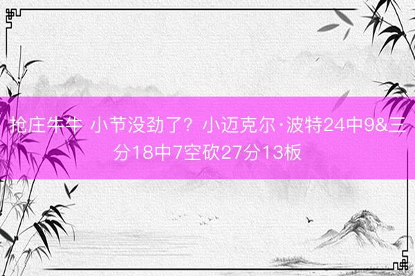抢庄牛牛 小节没劲了？小迈克尔·波特24中9&三分18中7空砍27分13板