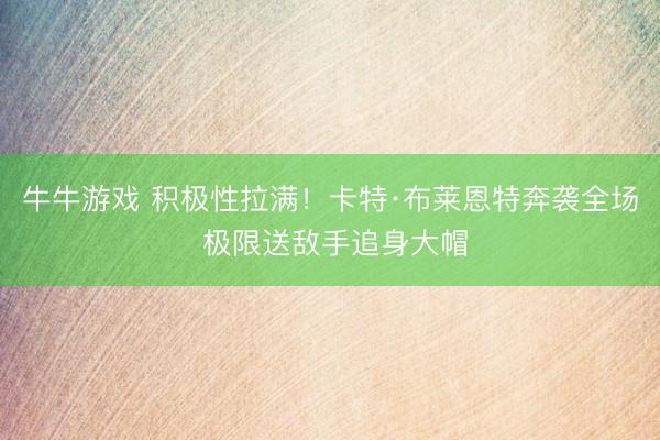 牛牛游戏 积极性拉满！卡特·布莱恩特奔袭全场 极限送敌手追身大帽