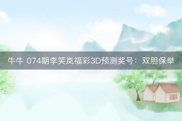 牛牛 074期李笑岚福彩3D预测奖号：双胆保举
