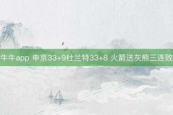 牛牛app 申京33+9杜兰特33+8 火箭送灰熊三连败