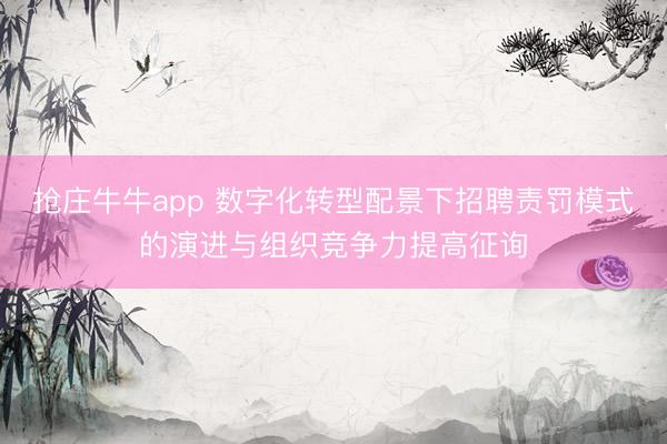 抢庄牛牛app 数字化转型配景下招聘责罚模式的演进与组织竞争力提高征询