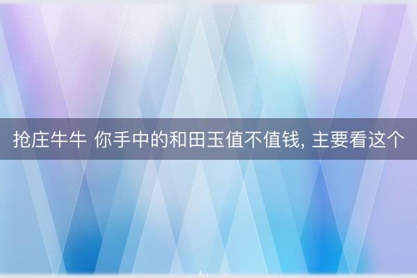 抢庄牛牛 你手中的和田玉值不值钱， 主要看这个