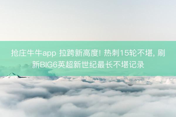 抢庄牛牛app 拉跨新高度! 热刺15轮不堪, 刷新BIG6英超新世纪最长不堪记录