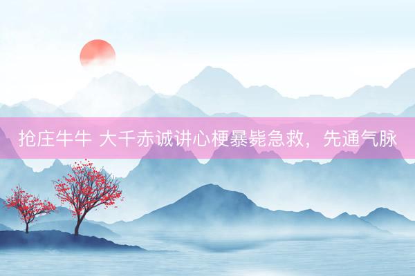 抢庄牛牛 大千赤诚讲心梗暴毙急救，先通气脉