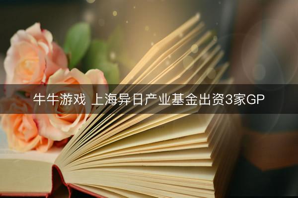 牛牛游戏 上海异日产业基金出资3家GP