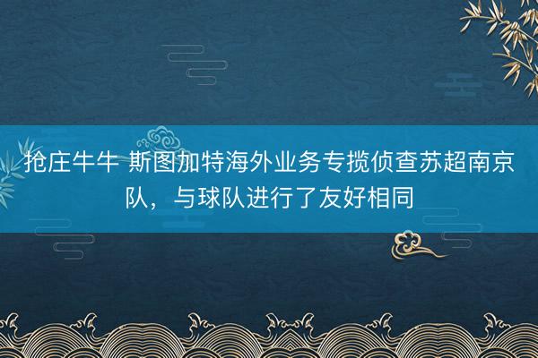 抢庄牛牛 斯图加特海外业务专揽侦查苏超南京队，与球队进行了友好相同